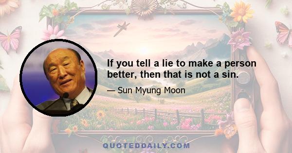 If you tell a lie to make a person better, then that is not a sin.