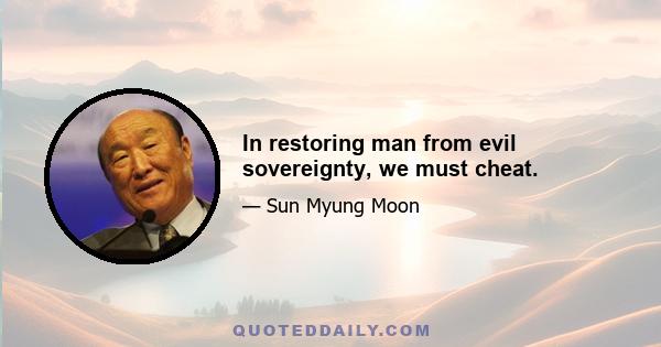 In restoring man from evil sovereignty, we must cheat.