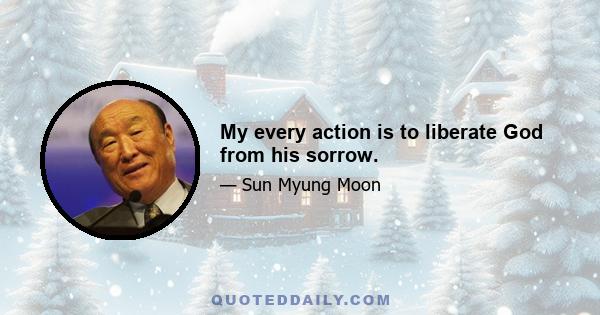 My every action is to liberate God from his sorrow.