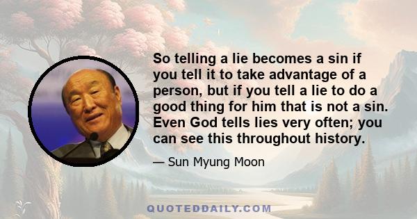 So telling a lie becomes a sin if you tell it to take advantage of a person, but if you tell a lie to do a good thing for him that is not a sin. Even God tells lies very often; you can see this throughout history.