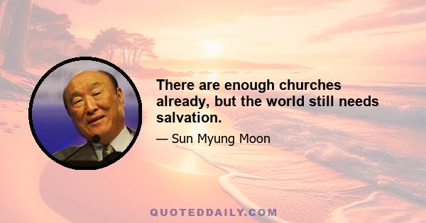 There are enough churches already, but the world still needs salvation.