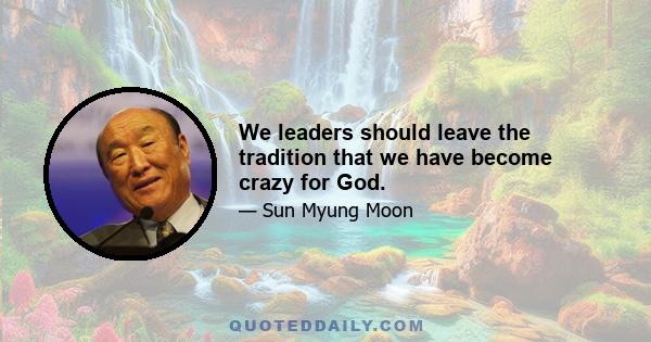 We leaders should leave the tradition that we have become crazy for God.