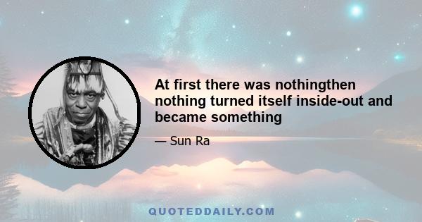 At first there was nothingthen nothing turned itself inside-out and became something