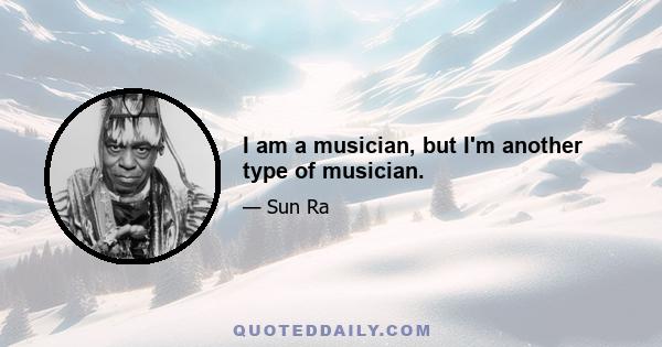 I am a musician, but I'm another type of musician.