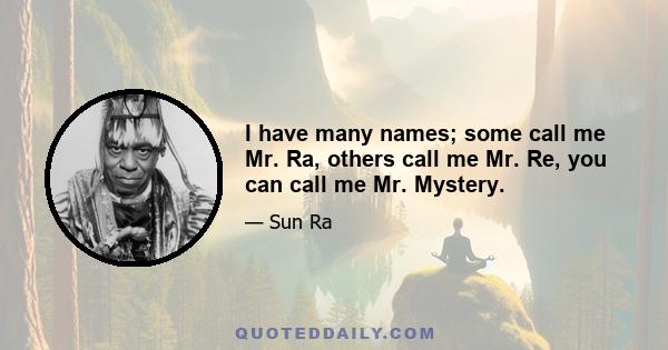 I have many names; some call me Mr. Ra, others call me Mr. Re, you can call me Mr. Mystery.