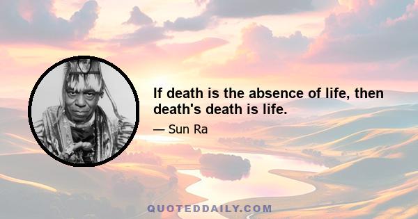 If death is the absence of life, then death's death is life.