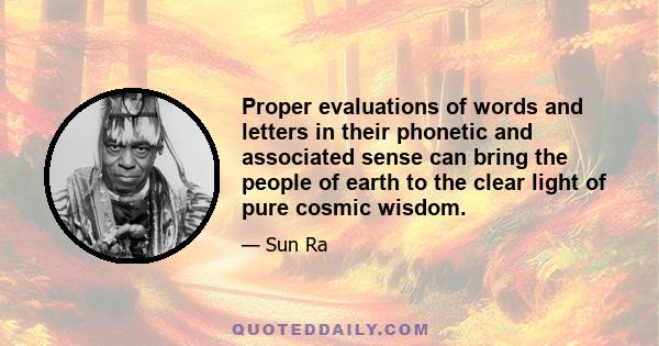 Proper evaluations of words and letters in their phonetic and associated sense can bring the people of earth to the clear light of pure cosmic wisdom.