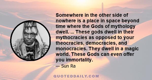 Somewhere in the other side of nowhere is a place in space beyond time where the Gods of mythology dwell. ... These gods dwell in their mythocracies as opposed to your theocracies, democracies, and monocracies. They