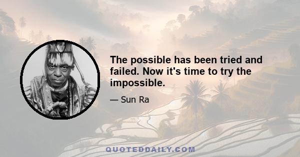 The possible has been tried and failed. Now it's time to try the impossible.