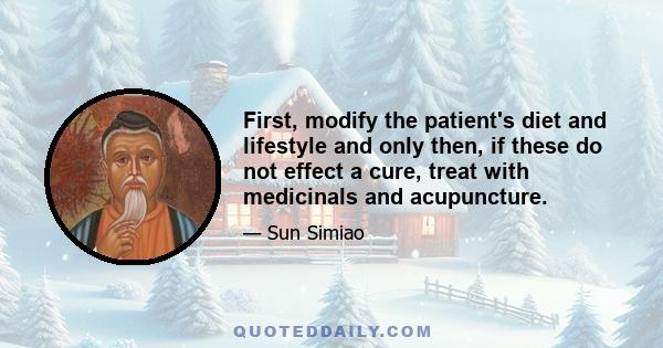 First, modify the patient's diet and lifestyle and only then, if these do not effect a cure, treat with medicinals and acupuncture.