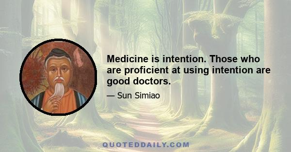 Medicine is intention. Those who are proficient at using intention are good doctors.