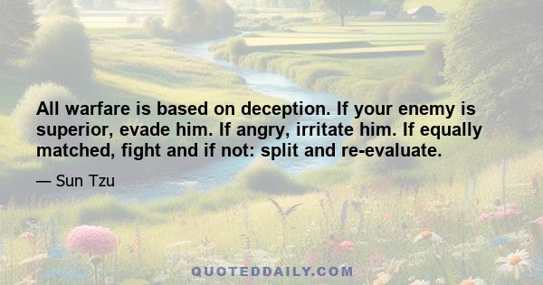 All warfare is based on deception. If your enemy is superior, evade him. If angry, irritate him. If equally matched, fight and if not: split and re-evaluate.