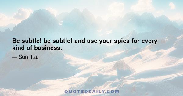 Be subtle! be subtle! and use your spies for every kind of business.