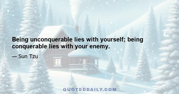 Being unconquerable lies with yourself; being conquerable lies with your enemy.