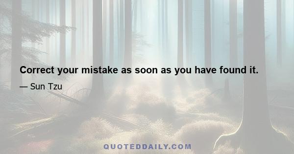 Correct your mistake as soon as you have found it.