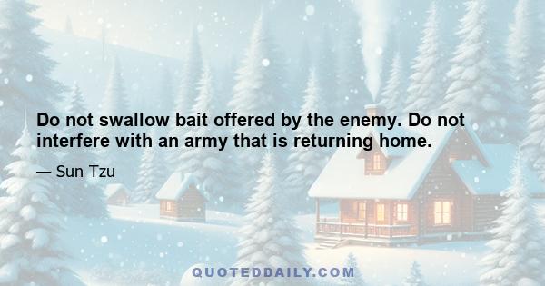 Do not swallow bait offered by the enemy. Do not interfere with an army that is returning home.