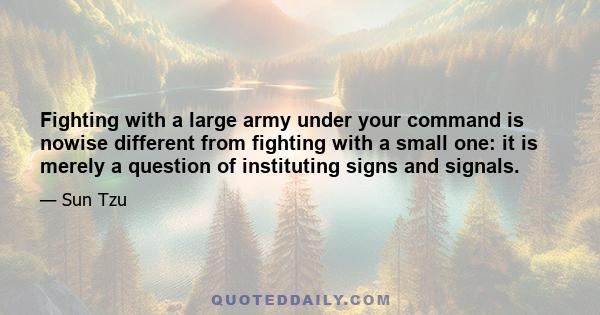 Fighting with a large army under your command is nowise different from fighting with a small one: it is merely a question of instituting signs and signals.