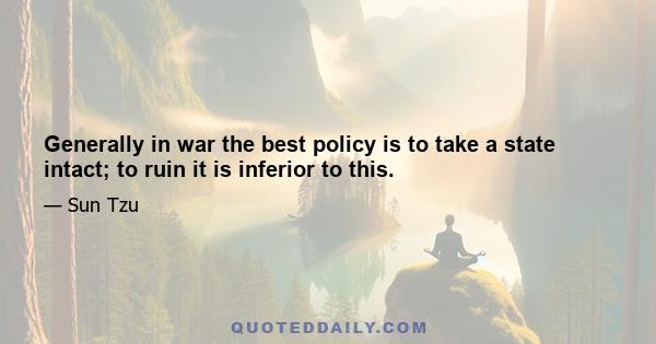 Generally in war the best policy is to take a state intact; to ruin it is inferior to this.