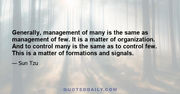 Generally, management of many is the same as management of few. It is a matter of organization. And to control many is the same as to control few. This is a matter of formations and signals.