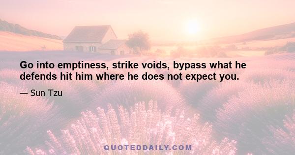 Go into emptiness, strike voids, bypass what he defends hit him where he does not expect you.