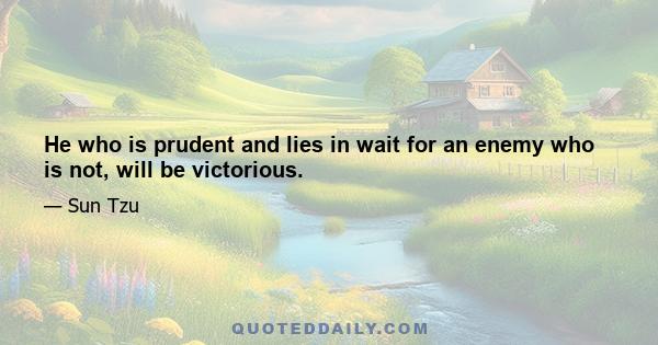 He who is prudent and lies in wait for an enemy who is not, will be victorious.