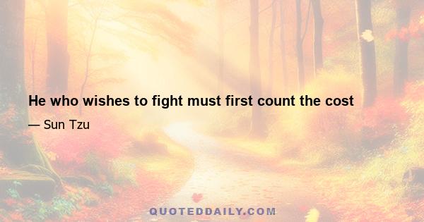 He who wishes to fight must first count the cost