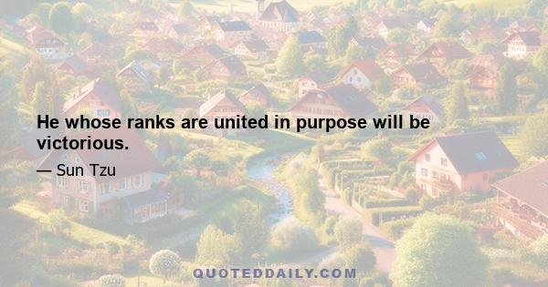 He whose ranks are united in purpose will be victorious.