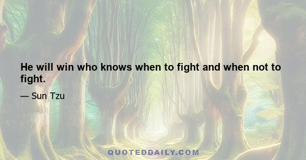 He will win who knows when to fight and when not to fight.