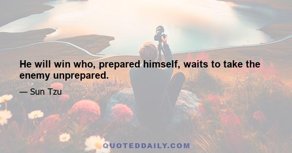 He will win who, prepared himself, waits to take the enemy unprepared.