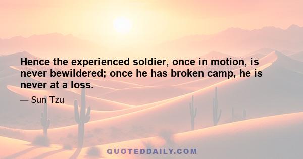 Hence the experienced soldier, once in motion, is never bewildered; once he has broken camp, he is never at a loss.