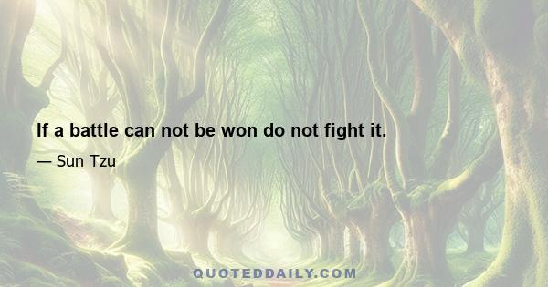 If a battle can not be won do not fight it.