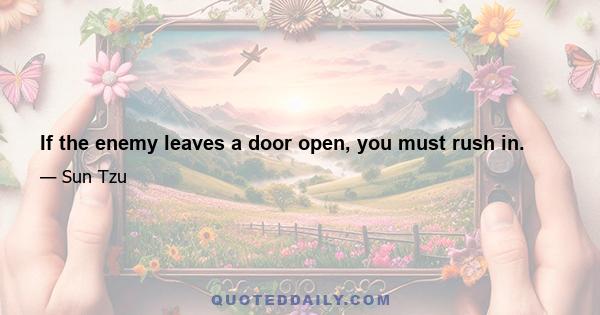 If the enemy leaves a door open, you must rush in.