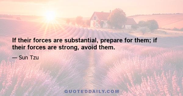 If their forces are substantial, prepare for them; if their forces are strong, avoid them.