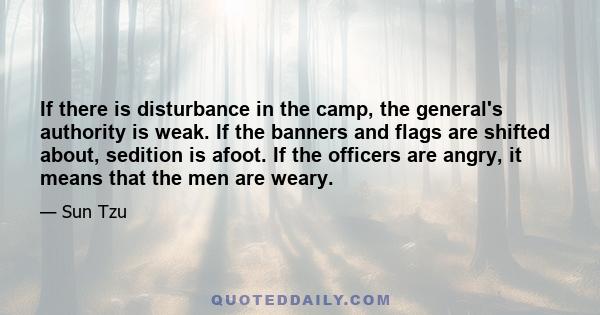 If there is disturbance in the camp, the general's authority is weak. If the banners and flags are shifted about, sedition is afoot. If the officers are angry, it means that the men are weary.