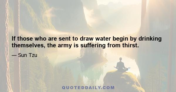 If those who are sent to draw water begin by drinking themselves, the army is suffering from thirst.