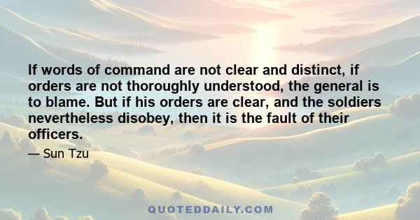 If words of command are not clear and distinct, if orders are not thoroughly understood, the general is to blame. But if his orders are clear, and the soldiers nevertheless disobey, then it is the fault of their