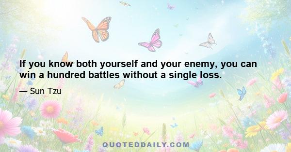 If you know both yourself and your enemy, you can win a hundred battles without a single loss.