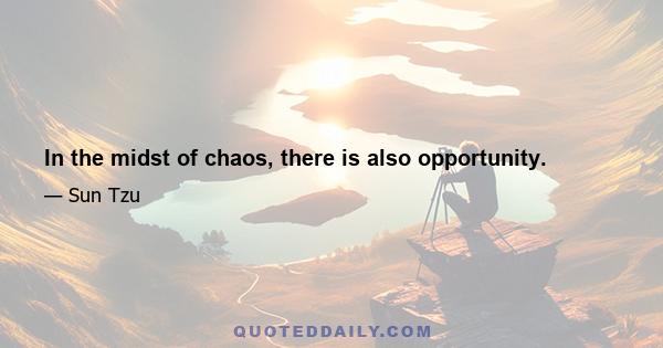 In the midst of chaos, there is also opportunity.