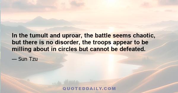 In the tumult and uproar, the battle seems chaotic, but there is no disorder, the troops appear to be milling about in circles but cannot be defeated.