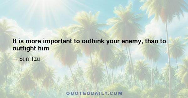 It is more important to outhink your enemy, than to outfight him