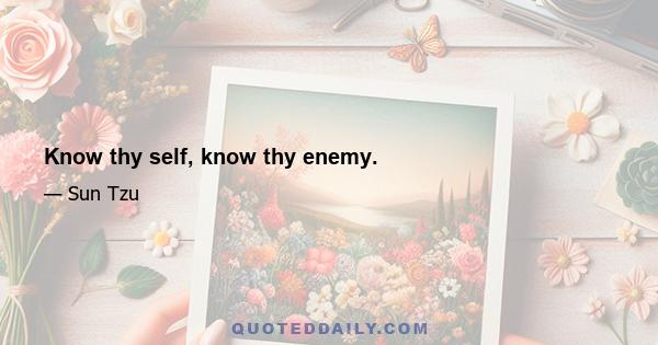 Know thy self, know thy enemy.