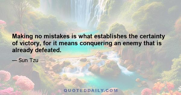 Making no mistakes is what establishes the certainty of victory, for it means conquering an enemy that is already defeated.