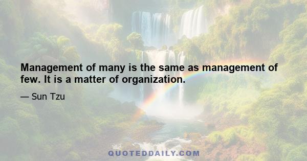 Management of many is the same as management of few. It is a matter of organization.