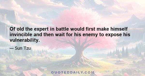 Of old the expert in battle would first make himself invincible and then wait for his enemy to expose his vulnerability.