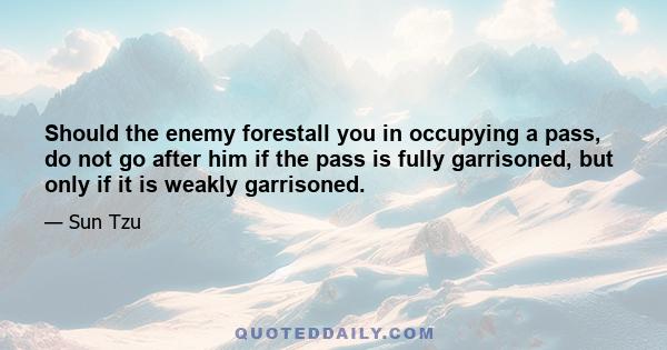 Should the enemy forestall you in occupying a pass, do not go after him if the pass is fully garrisoned, but only if it is weakly garrisoned.