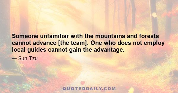 Someone unfamiliar with the mountains and forests cannot advance [the team]. One who does not employ local guides cannot gain the advantage.