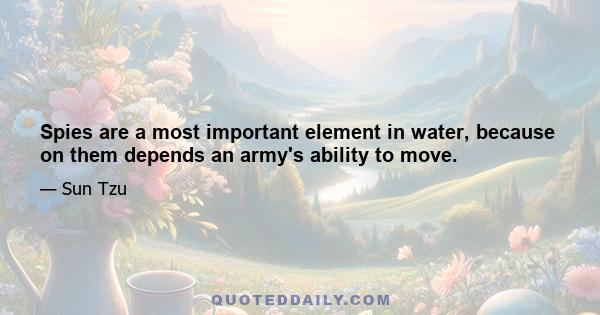 Spies are a most important element in water, because on them depends an army's ability to move.