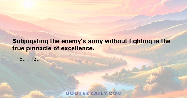 Subjugating the enemy's army without fighting is the true pinnacle of excellence.