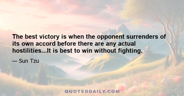 The best victory is when the opponent surrenders of its own accord before there are any actual hostilities...It is best to win without fighting.