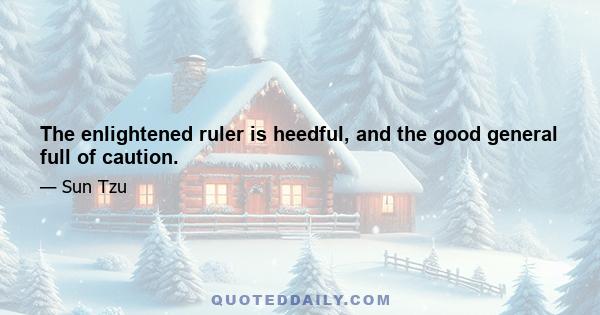 The enlightened ruler is heedful, and the good general full of caution.